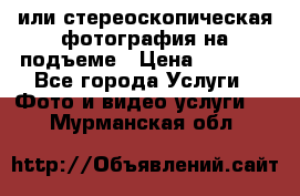 3D или стереоскопическая фотография на подъеме › Цена ­ 3 000 - Все города Услуги » Фото и видео услуги   . Мурманская обл.